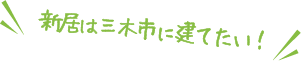 新居は三木市に建てたい！